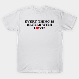 EVERTHING IS BETTER WITH LOVE! T-Shirt